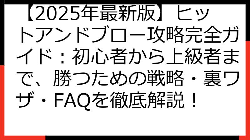 【2025年最新版】ヒットアンドブロー攻略完全ガイド：初心者から上級者まで、勝つための戦略・裏ワザ・FAQを徹底解説！